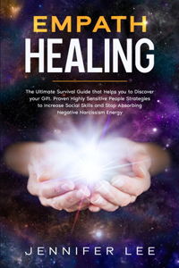 Empath Healing: The Ultimate Survival Guide that Helps you to Discover your Gift. Proven Highly Sensitive People Strategies to Increase Social Skills and Stop Absor