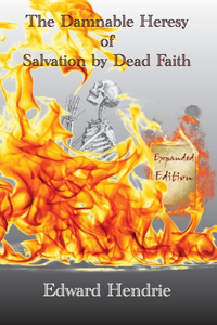 Damnable Heresy of Salvation by Dead Faith (Expanded Edition)