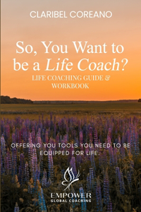 So, You Want to Be a Life Coach?: Life Coaching Guide & Workbook