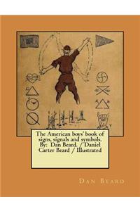 American boys' book of signs, signals and symbols. By: Dan Beard. / Daniel Carter Beard / Illustrated