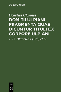 Domitii Ulpiani Fragmenta Quae Dicuntur Tituli Ex Corpore Ulpiani