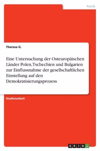 Eine Untersuchung der Osteuropäischen Länder Polen, Tschechien und Bulgarien zur Einflussnahme der gesellschaftlichen Einstellung auf den Demokratisierungsprozess