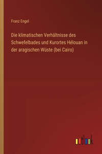 klimatischen Verhältnisse des Schwefelbades und Kurortes Hélouan in der aragischen Wüste (bei Cairo)