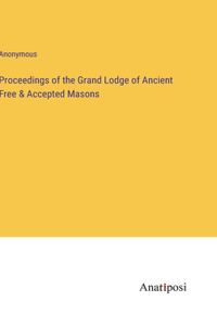 Proceedings of the Grand Lodge of Ancient Free & Accepted Masons