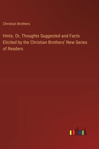 Hints. Or, Thoughts Suggested and Facts Elicited by the Christian Brothers' New Series of Readers
