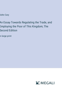 Essay Towards Regulating the Trade, and Employing the Poor of This Kingdom; The Second Edition