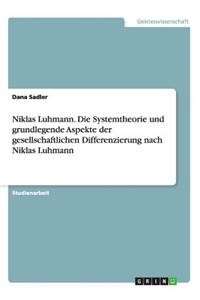 Niklas Luhmann. Die Systemtheorie und grundlegende Aspekte der gesellschaftlichen Differenzierung nach Niklas Luhmann