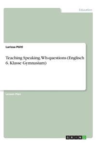 Teaching Speaking. Wh-questions (Englisch 6. Klasse Gymnasium)