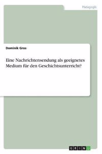 Eine Nachrichtensendung als geeignetes Medium für den Geschichtsunterricht?