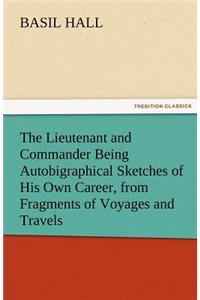 The Lieutenant and Commander Being Autobigraphical Sketches of His Own Career, from Fragments of Voyages and Travels