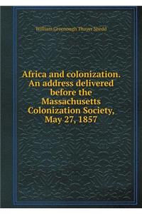 Africa and Colonization. an Address Delivered Before the Massachusetts Colonization Society, May 27, 1857