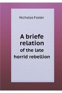 A briefe relation of the late horrid rebellion