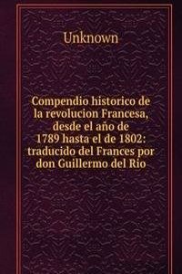 Compendio historico de la revolucion Francesa, desde el ano de 1789 hasta el de 1802