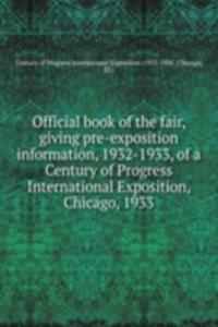 Official book of the fair, giving pre-exposition information, 1932-1933, of a Century of Progress International Exposition, Chicago, 1933