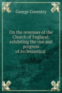 On the revenues of the Church of England; exhibiting the rise and progress of ecclesiastical .