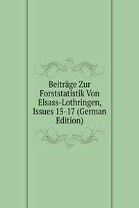 Beitrage Zur Forststatistik Von Elsass-Lothringen, Issues 15-17 (German Edition)