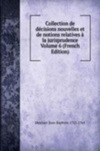 Collection de decisions nouvelles et de notions relatives a la jurisprudence Volume 6 (French Edition)