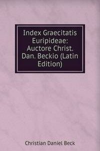 Index Graecitatis Euripideae: Auctore Christ. Dan. Beckio (Latin Edition)