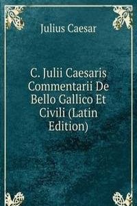 C. Julii Caesaris Commentarii De Bello Gallico Et Civili