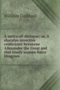 satirycall dialogue; or, A sharplye-invective conference betweene Allexander the Great and that truely woman-hater Diogynes