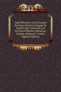 Cadiz Phenicia: Con El Examen De Varias Noticias Antiguas De Espana, Que Conservan Los Escritores Hebreos, Phenicios, Griegos, Romanos Y Arabes (Spanish Edition)