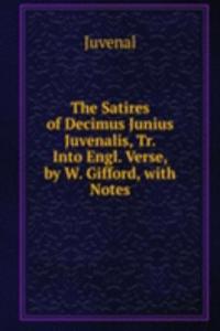 Satires of Decimus Junius Juvenalis, Tr. Into Engl. Verse, by W. Gifford, with Notes