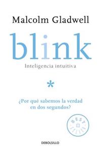 Blink: Inteligencia Intuitiva / Blink: The Power of Thinking Without Thinking: ï¿½por Que Sabemos La Verdad En DOS Segundos?