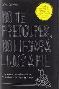 No te preocupes, no llegara lejos a pie: Memorias casi optimistas de un alcoholico en silla de ruedas