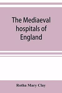 The mediaeval hospitals of England