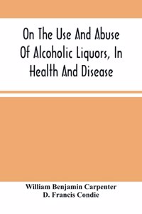 On The Use And Abuse Of Alcoholic Liquors, In Health And Disease