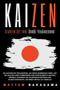 Kaizen - Starten Sie Ihre Große Veränderung - Die Japanische Philosophie, die Ihnen Beibringen Wird, wie Sie Sich im Leben Verbessern und Fortschritte Machen Können