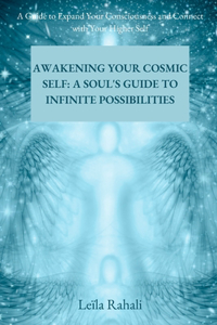 Awakening Your Cosmic Self: A Soul's Guide to Infinite Possibilities: A Guide to Expand Your Consciousness and Connect with Your Higher Self