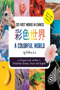 A Colorful World 125 First Words in Chinese (Learn with Real-life Photos) A bilingual book written in Simplified Chinese, Pinyin and English