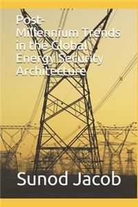 Post-Millennium Trends in the Global Energy Security Architecture