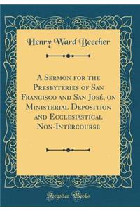 A Sermon for the Presbyteries of San Francisco and San Josï¿½, on Ministerial Deposition and Ecclesiastical Non-Intercourse (Classic Reprint)