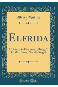 Elfrida: A Drama, in Five Acts, (Design'd for the Closet, Not the Stage) (Classic Reprint)