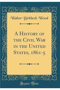 A History of the Civil War in the United States, 1861-5 (Classic Reprint)