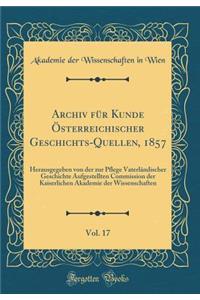 Archiv für Kunde Österreichischer Geschichts-Quellen, 1857, Vol. 17: Herausgegeben von der zur Pflege Vaterländischer Geschichte Aufgestellten Commission der Kaiserlichen Akademie der Wissenschaften (Classic Reprint)