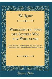 Wohlgemuth, Oder Der Sichere Weg Zum Wohlstand: Eine Wahre Erzï¿½hlung Fï¿½r Das Volk Aus Der Geschichte Der Landwirthschaftlichen Vereine (Classic Reprint)