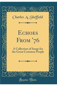 Echoes From '76: A Collection of Songs for the Great Common People (Classic Reprint)