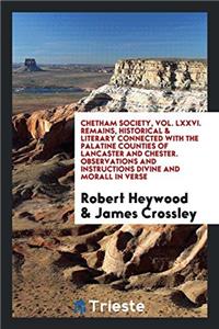 Chetham Society, Vol. LXXVI. Remains, Historical & Literary Connected with the Palatine Counties of Lancaster and Chester. Observations and Instructions Divine and Morall in Verse