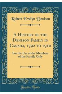 A History of the Denison Family in Canada, 1792 to 1910: For the Use of the Members of the Family Only (Classic Reprint)