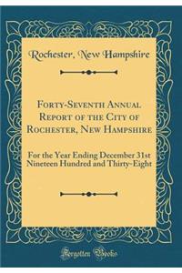 Forty-Seventh Annual Report of the City of Rochester, New Hampshire: For the Year Ending December 31st Nineteen Hundred and Thirty-Eight (Classic Reprint)