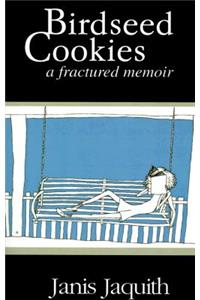 Birdseed Cookies: A Fractured Memoir