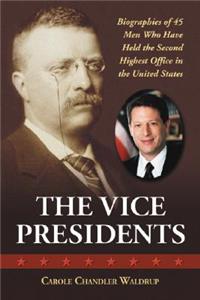 Vice Presidents: Biographies of 45 Men Who Have Held the Second Highest Office in the United States