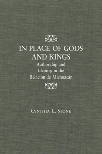 In Place of Gods and Kings: Authorship and Identity in the RelaciÃ³n de MichoacÃ¡n: Authorship and Identity in the RelaciÃ³n de MichoacÃ¡n