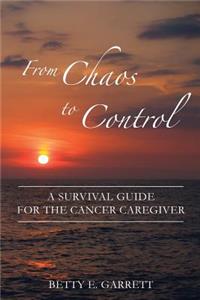 From Chaos to Control - A Survival Guide for the Cancer Caregiver