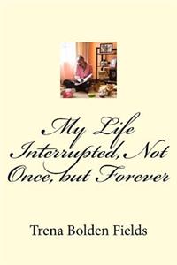 My Life Interrupted, Not Once, but Forever