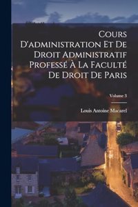 Cours D'administration Et De Droit Administratif Professé À La Faculté De Droit De Paris; Volume 3