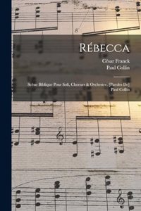 Rébecca; Scène Biblique Pour Soli, Choeurs & Orchestre. [paroles De] Paul Collin